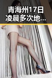 青海州17日凌晨多次地震引发关注,梅西踩小腿陷踩踏争议被指逃过红牌