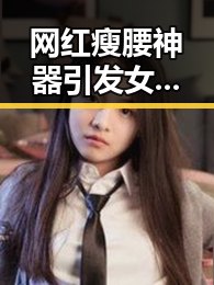 网红瘦腰神器引发女子腹痛险送命，流量博弈背后不实信息频现