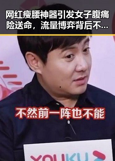 网红瘦腰神器引发女子腹痛险送命,流量博弈背后不实信息频现