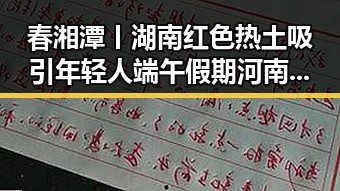 春湘潭丨湖南红色热土吸引年轻人 端午假期河南多阵雨成关注焦点