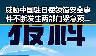 威胁中国驻日使领馆安全事件不断发生 两部门紧急预拨1亿应急救援应对突发危机