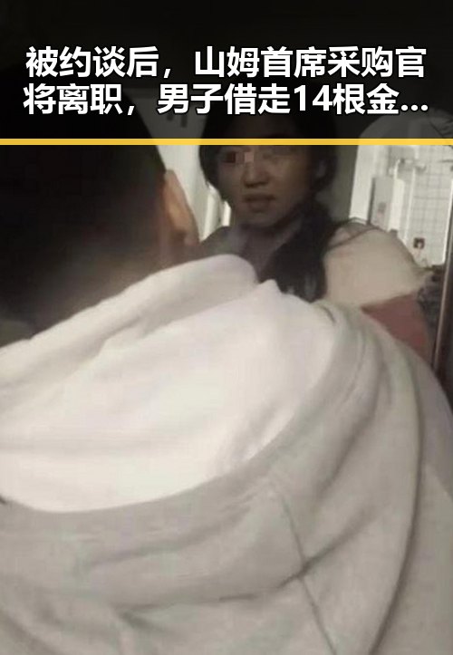 被约谈后,山姆首席采购官将离职,男子借走14根金条后失联