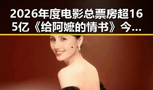 2026年度电影总票房超165亿《给阿嬷的情书》今日全球上映引发内地明星八卦关注医保局通报用人单位未按时发放生育津贴