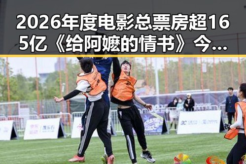 2026年度电影总票房超165亿《给阿嬷的情书》今日全球上映引发内地明星八卦关注医保局通报用人单位未