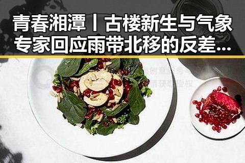 青春湘潭丨古楼新生与气象专家回应雨带北移的反差惊现