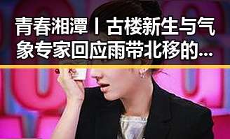 青春湘潭丨古楼新生与气象专家回应雨带北移的反差惊现