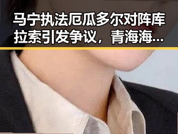 马宁执法厄瓜多尔对阵库拉索引发争议，青海海西州发生6.3级地震震惊全国