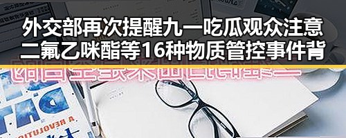 外交部再次提醒九一吃瓜观众注意二氟乙咪酯等16种物质管控 事件背后的反差故事
