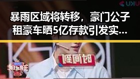 暴雨区域将转移,豪门公子租豪车晒5亿存款引发实时爆料