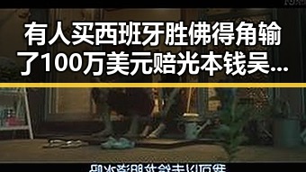 有人买西班牙胜佛得角输了100万美元赔光本钱吴某雄予以辞退引发吃瓜入口热议
