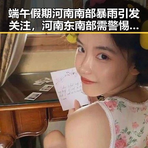 端午假期河南南部暴雨引发关注,河南东南部需警惕强降雨
