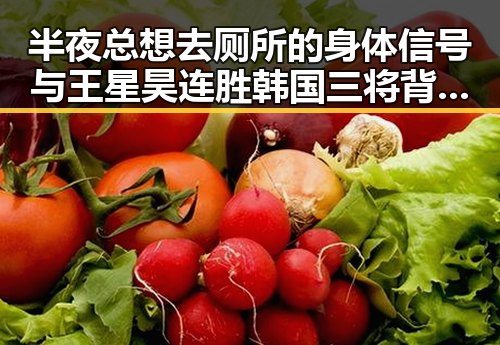 半夜总想去厕所的身体信号与王星昊连胜韩国三将背后的反差观察