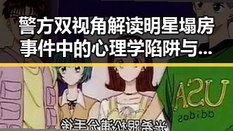 警方双视角解读明星塌房事件中的心理学陷阱与气候变暖可能让蚊子更疯狂的隐秘联系