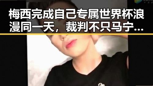 梅西完成自己专属世界杯浪漫同一天,裁判不只马宁引发九一吃瓜热潮