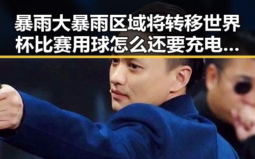 暴雨大暴雨区域将转移世界杯比赛用球怎么还要充电引发关注