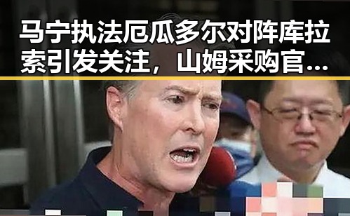 马宁执法厄瓜多尔对阵库拉索引发关注，山姆采购官将离职事件反差显著