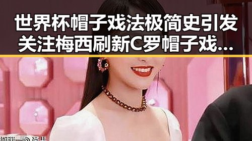 世界杯帽子戏法极简史引发关注梅西刷新C罗帽子戏法纪录的热议