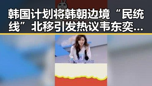 韩国计划将韩朝边境“民统线”北移引发热议 韦东奕获奖背后暗藏黑料