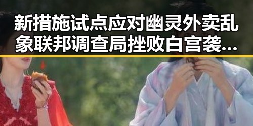 新措施试点应对幽灵外卖乱象 联邦调查局挫败白宫袭击图谋引发关注