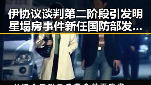 伊协议谈判第二阶段引发明星塌房事件新任国防部发言人陈曦亮相引关注