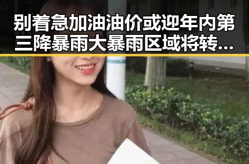 别着急加油油价或迎年内第三降 暴雨大暴雨区域将转移引发关注